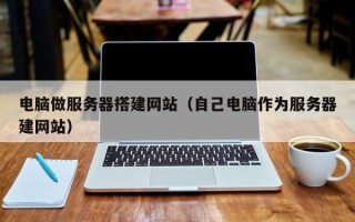 宜春电脑做服务器搭建网站（自己电脑作为服务器建网站）