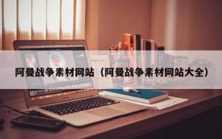 宜春阿曼战争素材网站（阿曼战争素材网站大全）