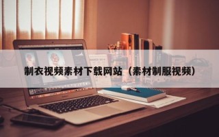 宜春制衣视频素材下载网站（素材制服视频）