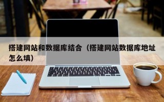 宜春搭建网站和数据库结合（搭建网站数据库地址怎么填）