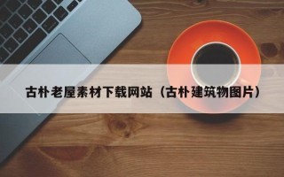 宜春古朴老屋素材下载网站（古朴建筑物图片）