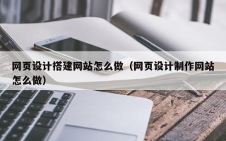宜春网页设计搭建网站怎么做（网页设计制作网站怎么做）